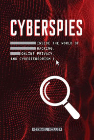 Title: Cyberspies: Inside the World of Hacking, Online Privacy, and Cyberterrorism, Author: Michael Miller