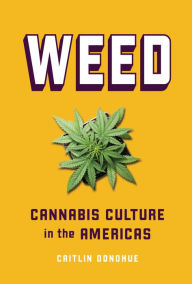 Title: Weed: Cannabis Culture in the Americas, Author: Caitlin Donohue