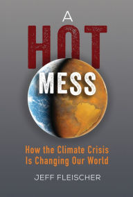 Title: A Hot Mess: How the Climate Crisis Is Changing Our World, Author: Jeff Fleischer