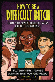 Title: How to Be a Difficult Bitch: Claim Your Power, Ditch the Haters, and Feel Good Doing It, Author: Halley Bondy