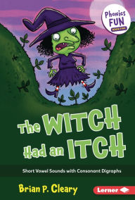 Title: The Witch Had an Itch: Short Vowel Sounds with Consonant Digraphs, Author: Brian P. Cleary