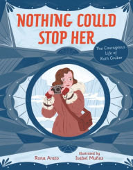 Title: Nothing Could Stop Her: The Courageous Life of Ruth Gruber, Author: Rona Arato