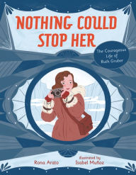 Title: Nothing Could Stop Her: The Courageous Life of Ruth Gruber, Author: Rona Arato