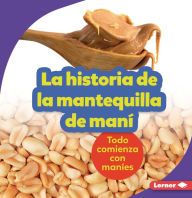 Title: La historia de la mantequilla de maní (The Story of Peanut Butter): Todo comienza con maníes (It Starts with Peanuts), Author: Robin Nelson