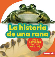 Title: La historia de una rana (The Story of a Frog): Todo comienza con un renacuajo (It Starts with a Tadpole), Author: Shannon Zemlicka