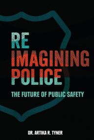 Title: Reimagining Police: The Future of Public Safety, Author: Artika R. Tyner