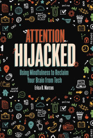 Title: Attention Hijacked: Using Mindfulness to Reclaim Your Brain from Tech, Author: Erica B. Marcus