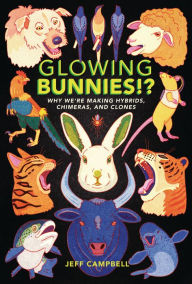 Title: Glowing Bunnies!?: Why We're Making Hybrids, Chimeras, and Clones, Author: Jeff Campbell