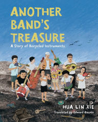 Title: Another Band's Treasure: A Story of Recycled Instruments, Author: Hua Lin Xie