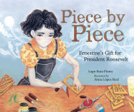 Title: Piece by Piece: Ernestine's Gift for President Roosevelt, Author: Lupe Ruiz-Flores