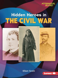 Title: Hidden Heroes in the Civil War, Author: Elliott Smith