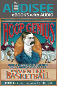 Title: Hoop Genius: How a Desperate Teacher and a Rowdy Gym Class Invented Basketball, Author: John Coy