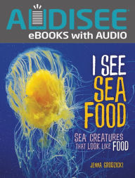 Title: I See Sea Food: Sea Creatures That Look Like Food, Author: Jenna Grodzicki