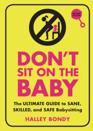 Title: Don't Sit On the Baby, 2nd Edition: The Ultimate Guide to Sane, Skilled, and Safe Babysitting, Author: Halley Bondy