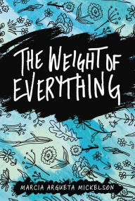 Title: The Weight of Everything, Author: Marcia Argueta Mickelson
