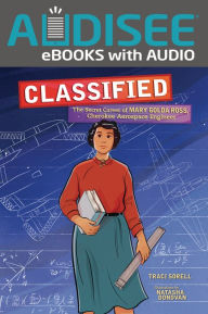Title: Classified: The Secret Career of Mary Golda Ross, Cherokee Aerospace Engineer, Author: Traci Sorell