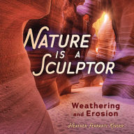 Title: Nature Is a Sculptor: Weathering and Erosion, Author: Heather Ferranti Kinser