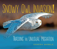 Title: Snowy Owl Invasion!: Tracking an Unusual Migration, Author: Sandra Markle