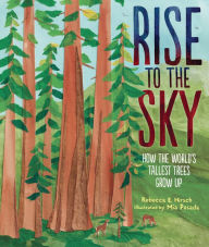 Title: Rise to the Sky: How the World's Tallest Trees Grow Up, Author: Rebecca E. Hirsch