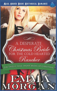 Title: A Desperate Christmas Bride for the Cold Hearted Rancher: Mail Order Bride Historical Romance, Author: Emma Morgan