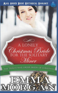 Title: A Lonely Christmas Bride for the Solitary Miner, Author: Emma Morgan
