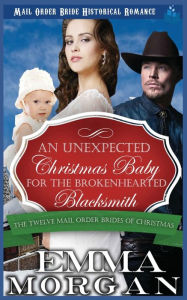Title: An Unexpected Christmas Baby for the Brokenhearted Blacksmith, Author: Emma Morgan