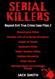 Title: Serial Killers - Beyond Evil True Crime Case Files 2: Motorcycle Killer, Double Life Killer of a Serial Murderer, Angel of Death, Spokane Killer, Night Stalker Killer, Hidden Brutality, Killer Nurse,, Author: Jack Smith