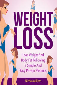 Title: Weight Loss: Lose Weight and Body Fat Following 3 Simple and Easy Proven Methods, Author: Nicholas Bjorn