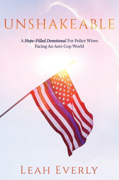 Unshakeable: A Hope-Filled Devotional For Police Wives Facing An Anti-Cop World