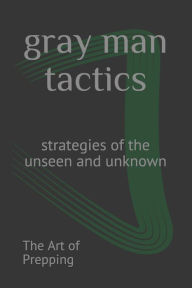 Title: gray man tactics: strategies of the unseen and unknown, Author: The Art of Prepping