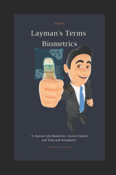Layman's Terms Biometrics: A Journey into Biometrics, Access Control and Time and Attendance