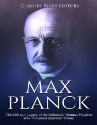 Title: Max Planck: The Life and Legacy of the Influential German Physicist Who Pioneered Quantum Theory, Author: Charles River
