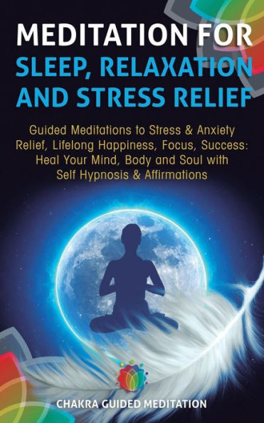 Meditation for Sleep, Relaxation, and Stress Relief: Guided Meditations to Stress & Anxiety Relief, Lifelong Happiness, Focus, Success: Heal Your Mind, Body and Soul with Self Hypnosis & Affirmations