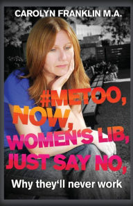Title: #metoo, Now, Women's Lib, Just Say No: Why they'll never work, Author: Carolyn Franklin M a
