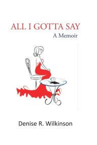 Title: All I Gotta Say: a memoir:, Author: Denise Wilkinson