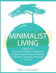 Title: Minimalist Living: 2 Books in 1: Declutter Your Mind + Minimalist Budget using Minimalism Essentials to Declutter, Organize and Simplify Your Life, Author: Marie S. Davenport