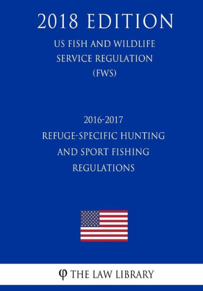 2016-2017 Refuge-Specific Hunting and Sport Fishing Regulations (US Fish and Wildlife Service Regulation) (FWS) (2018 Edition)