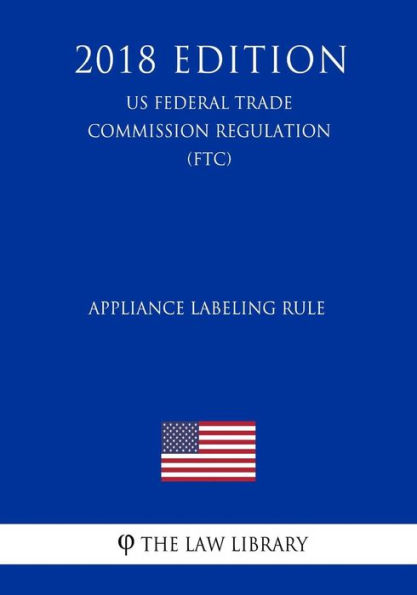 Appliance Labeling Rule (US Federal Trade Commission Regulation) (FTC) (2018 Edition)