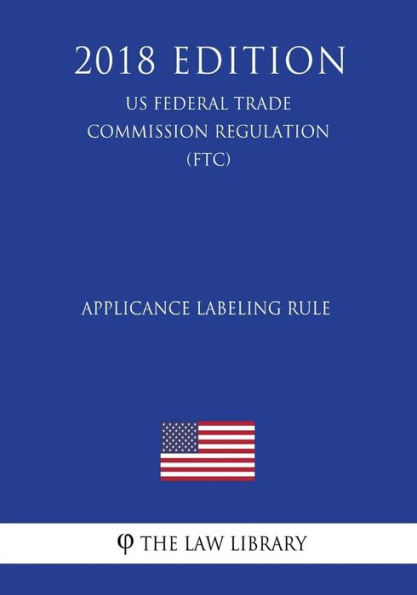 Applicance Labeling Rule (US Federal Trade Commission Regulation) (FTC) (2018 Edition)