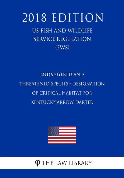Endangered and Threatened Species - Designation of Critical Habitat for Kentucky Arrow Darter (US Fish and Wildlife Service Regulation) (FWS) (2018 Edition)