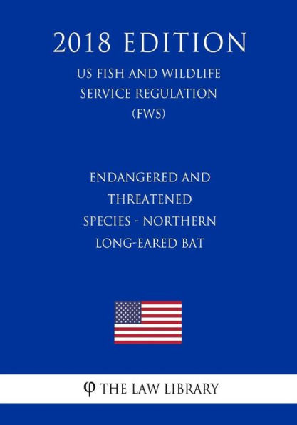 Endangered and Threatened Species - Northern Long-Eared Bat (US Fish and Wildlife Service Regulation) (FWS) (2018 Edition)