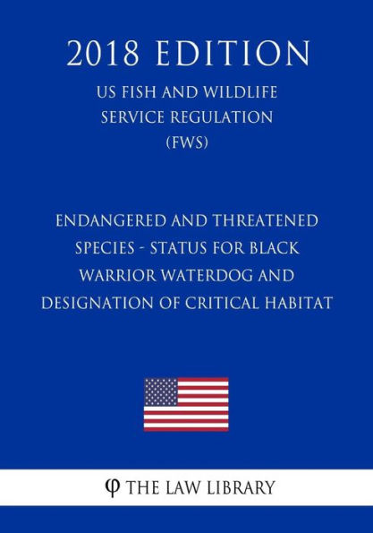 Endangered and Threatened Species - Status for Black Warrior Waterdog and Designation of Critical Habitat (US Fish and Wildlife Service Regulation) (FWS) (2018 Edition)