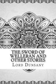 Title: The Sword of Welleran and Other Stories, Author: Lord Dunsany