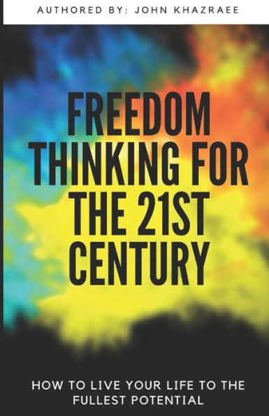 Freedom Thinking for 21st Century: How to Live Life to your Fullest Potential