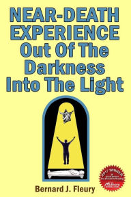 Title: Near-Death Experience: Out Of The Darkness Into The Light, Author: Bernard J Fleury