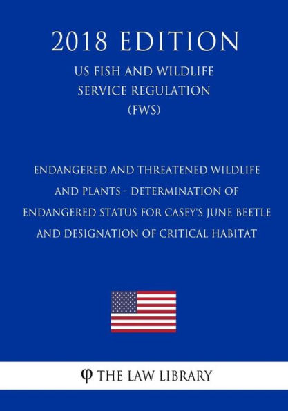 Endangered and Threatened Wildlife and Plants - Determination of Endangered Status for Casey's June Beetle and Designation of Critical Habitat (US Fish and Wildlife Service Regulation) (FWS) (2018 Edition)