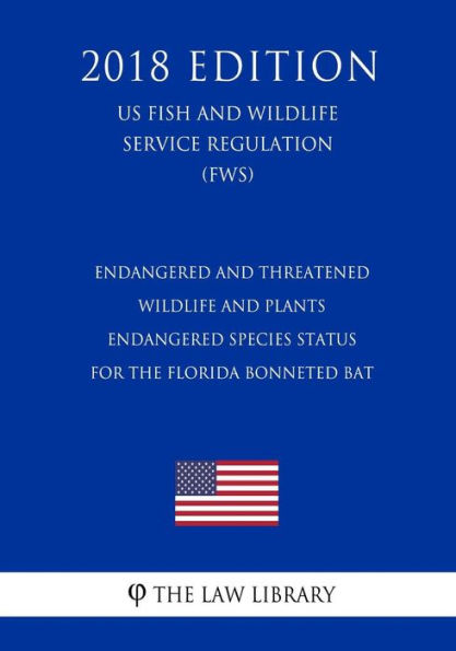 Endangered and Threatened Wildlife and Plants - Endangered Species Status for the Florida Bonneted Bat (US Fish and Wildlife Service Regulation) (FWS) (2018 Edition)