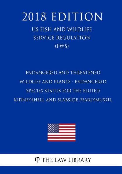 Endangered and Threatened Wildlife and Plants - Endangered Species Status for the Fluted Kidneyshell and Slabside Pearlymussel (US Fish and Wildlife Service Regulation) (FWS) (2018 Edition)