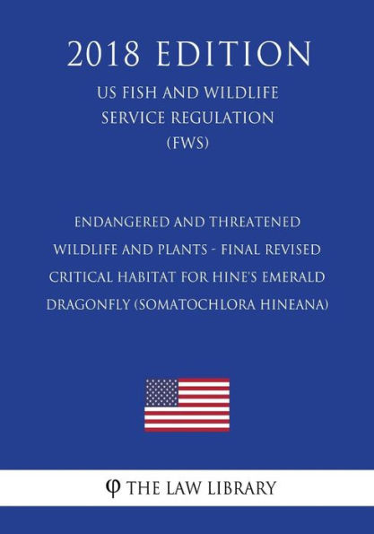 Endangered and Threatened Wildlife and Plants - Final Revised Critical Habitat for Hine's Emerald Dragonfly (Somatochlora hineana) (US Fish and Wildlife Service Regulation) (FWS) (2018 Edition)