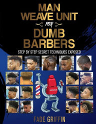 Title: Man Weave Unit For Dumb Barbers: Step-By-Step Secret Techniques Exposed, Author: Fade Griffin